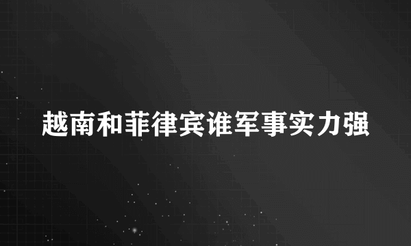 越南和菲律宾谁军事实力强