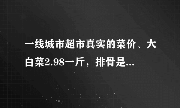 一线城市超市真实的菜价、大白菜2.98一斤，排骨是你想象不到的贵