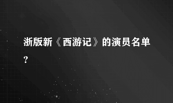 浙版新《西游记》的演员名单？