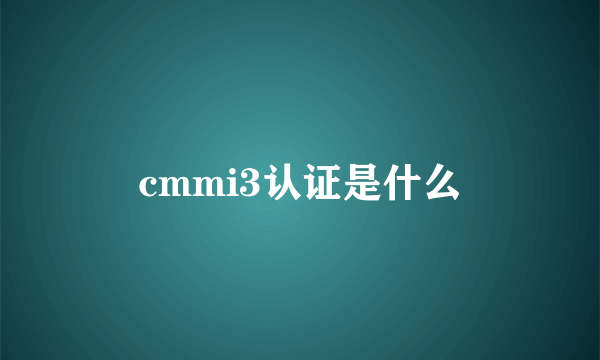 cmmi3认证是什么