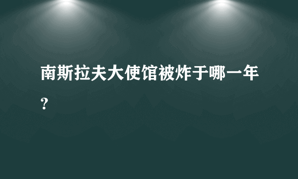 南斯拉夫大使馆被炸于哪一年？