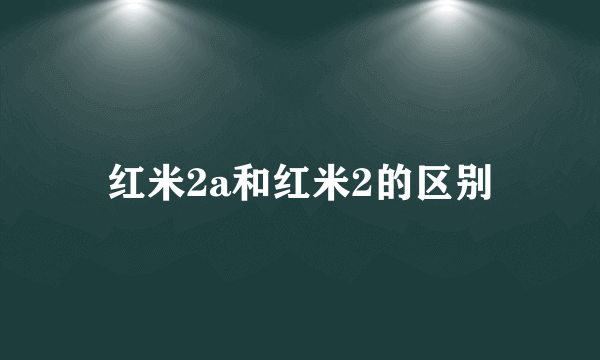 红米2a和红米2的区别