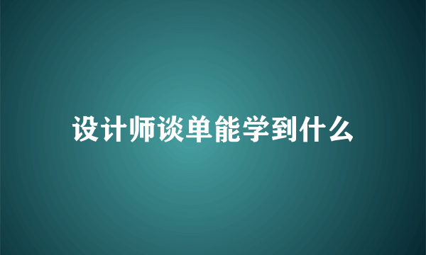 设计师谈单能学到什么