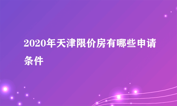 2020年天津限价房有哪些申请条件