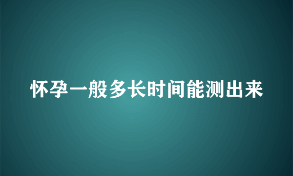 怀孕一般多长时间能测出来