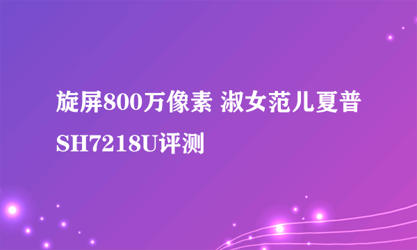 旋屏800万像素 淑女范儿夏普SH7218U评测