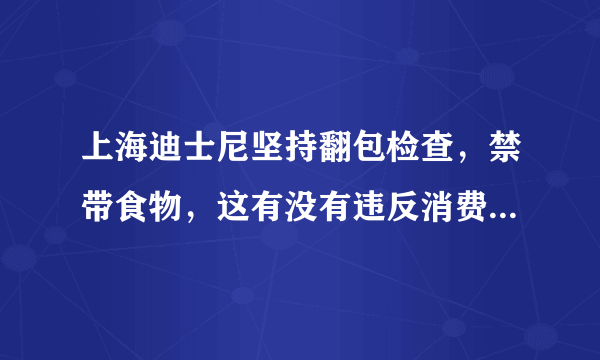 上海迪士尼坚持翻包检查，禁带食物，这有没有违反消费者权益保护法？