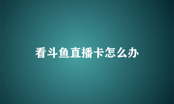 看斗鱼直播卡怎么办