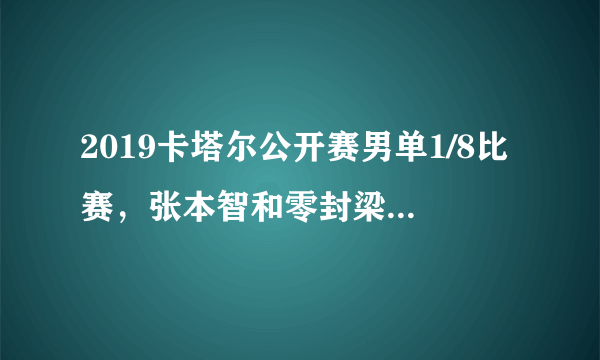 2019卡塔尔公开赛男单1/8比赛，张本智和零封梁靖崑，梁靖崑输球的原因是什么？