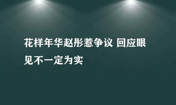 花样年华赵彤惹争议 回应眼见不一定为实