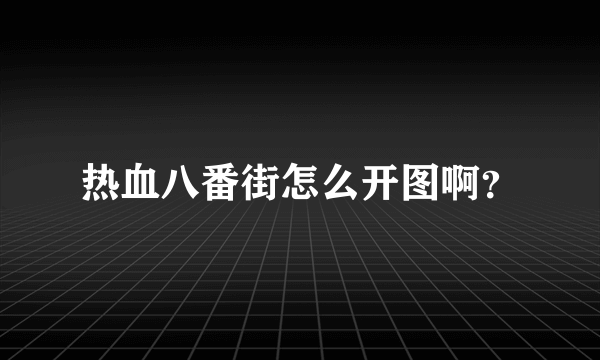 热血八番街怎么开图啊？