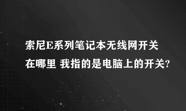 索尼E系列笔记本无线网开关在哪里 我指的是电脑上的开关?