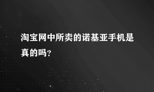 淘宝网中所卖的诺基亚手机是真的吗？