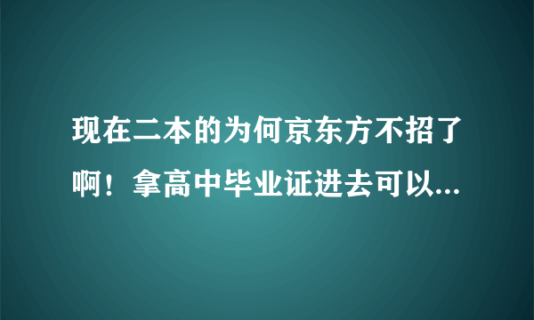 现在二本的为何京东方不招了啊！拿高中毕业证进去可以不？工资待遇是不是会少很多啊？