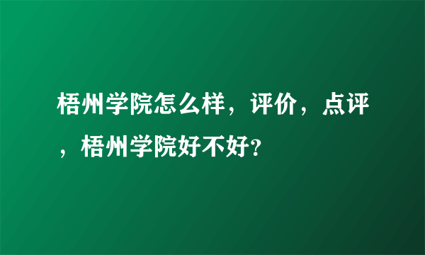 梧州学院怎么样，评价，点评，梧州学院好不好？