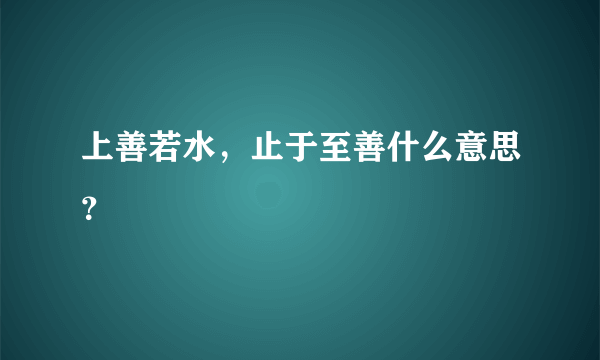 上善若水，止于至善什么意思？