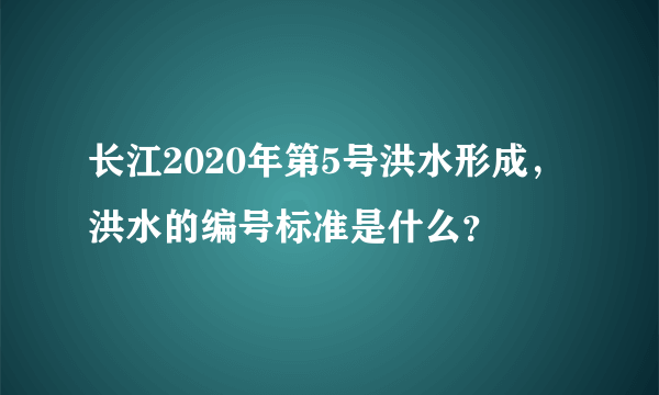 长江2020年第5号洪水形成，洪水的编号标准是什么？