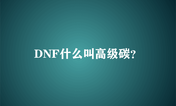 DNF什么叫高级碳？