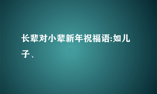 长辈对小辈新年祝福语:如儿子、