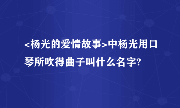 <杨光的爱情故事>中杨光用口琴所吹得曲子叫什么名字?