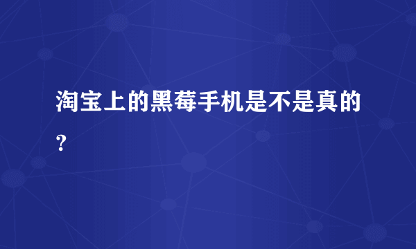 淘宝上的黑莓手机是不是真的?