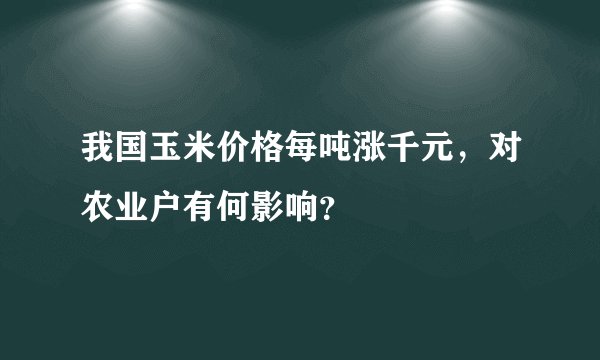 我国玉米价格每吨涨千元，对农业户有何影响？