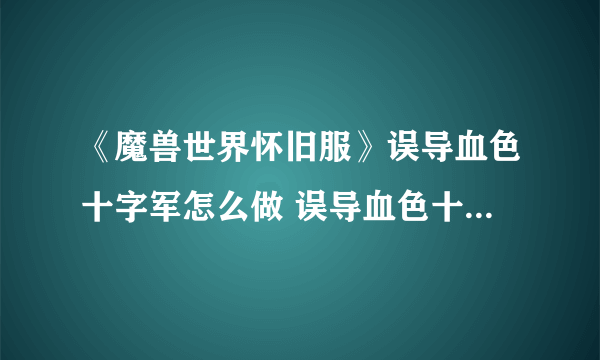 《魔兽世界怀旧服》误导血色十字军怎么做 误导血色十字军任务攻略