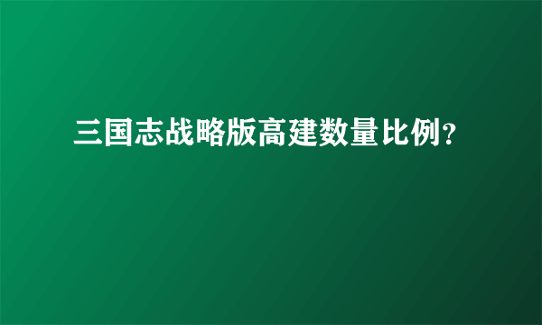 三国志战略版高建数量比例？