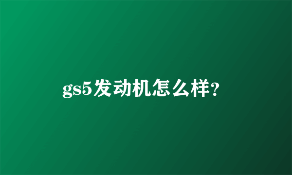 gs5发动机怎么样？