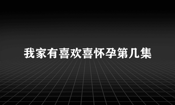 我家有喜欢喜怀孕第几集