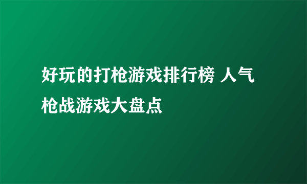 好玩的打枪游戏排行榜 人气枪战游戏大盘点