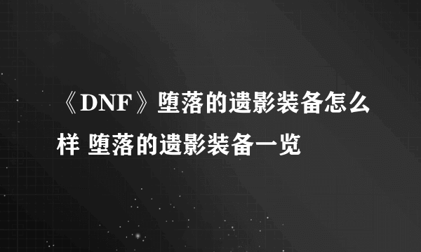 《DNF》堕落的遗影装备怎么样 堕落的遗影装备一览