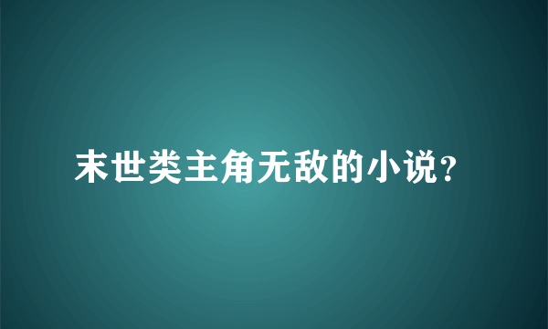 末世类主角无敌的小说？