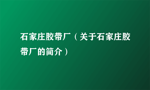 石家庄胶带厂（关于石家庄胶带厂的简介）