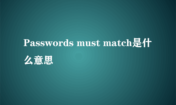 Passwords must match是什么意思