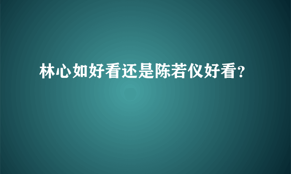 林心如好看还是陈若仪好看？