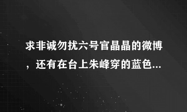 求非诚勿扰六号官晶晶的微博，还有在台上朱峰穿的蓝色阿迪达斯上衣求...