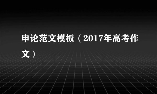 申论范文模板（2017年高考作文）