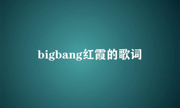 bigbang红霞的歌词