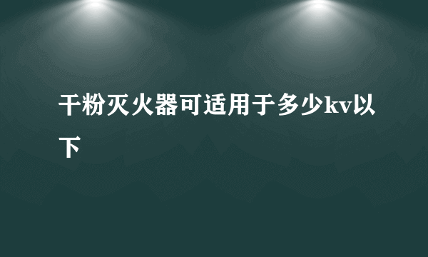 干粉灭火器可适用于多少kv以下