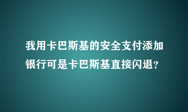 我用卡巴斯基的安全支付添加银行可是卡巴斯基直接闪退？