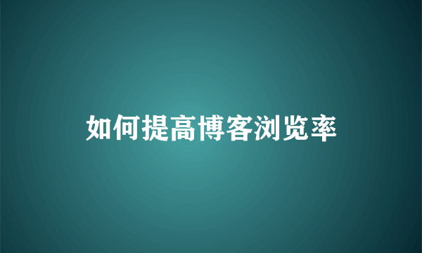 如何提高博客浏览率