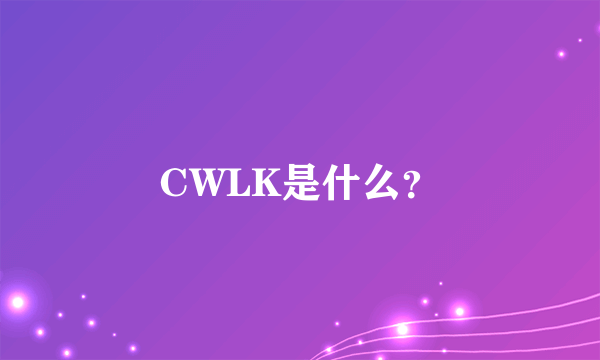 CWLK是什么？