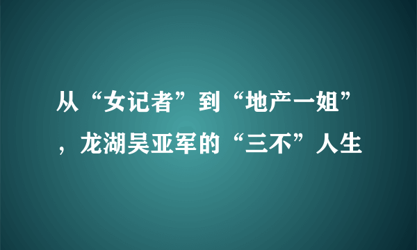 从“女记者”到“地产一姐”，龙湖吴亚军的“三不”人生