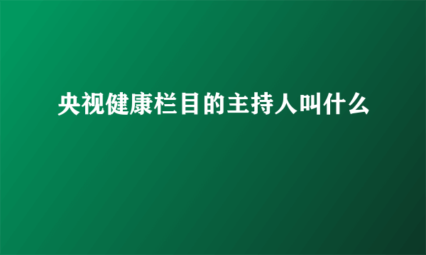 央视健康栏目的主持人叫什么