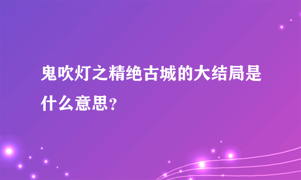 鬼吹灯之精绝古城的大结局是什么意思？