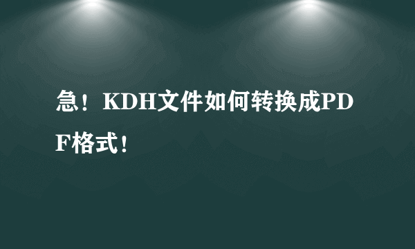 急！KDH文件如何转换成PDF格式！