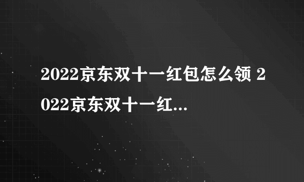 2022京东双十一红包怎么领 2022京东双十一红包领取方式