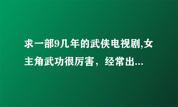 求一部9几年的武侠电视剧,女主角武功很厉害，经常出入一个密室练功之类的，但是必须用自己的血才能打开秘