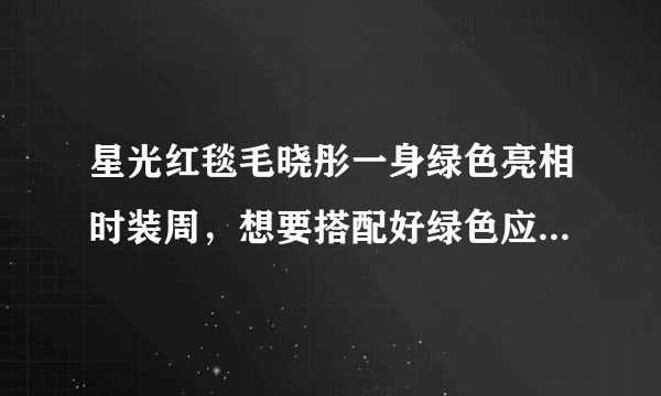 星光红毯毛晓彤一身绿色亮相时装周，想要搭配好绿色应该化什么妆容？